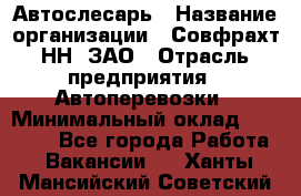 Автослесарь › Название организации ­ Совфрахт-НН, ЗАО › Отрасль предприятия ­ Автоперевозки › Минимальный оклад ­ 20 000 - Все города Работа » Вакансии   . Ханты-Мансийский,Советский г.